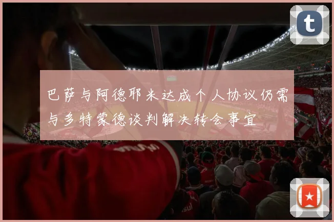 巴萨与阿德耶米达成个人协议仍需与多特蒙德谈判解决转会事宜