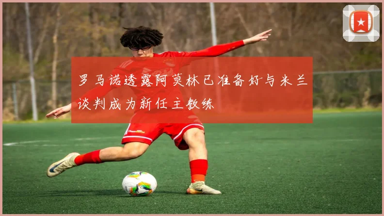 罗马诺透露阿莫林已准备好与米兰谈判成为新任主教练