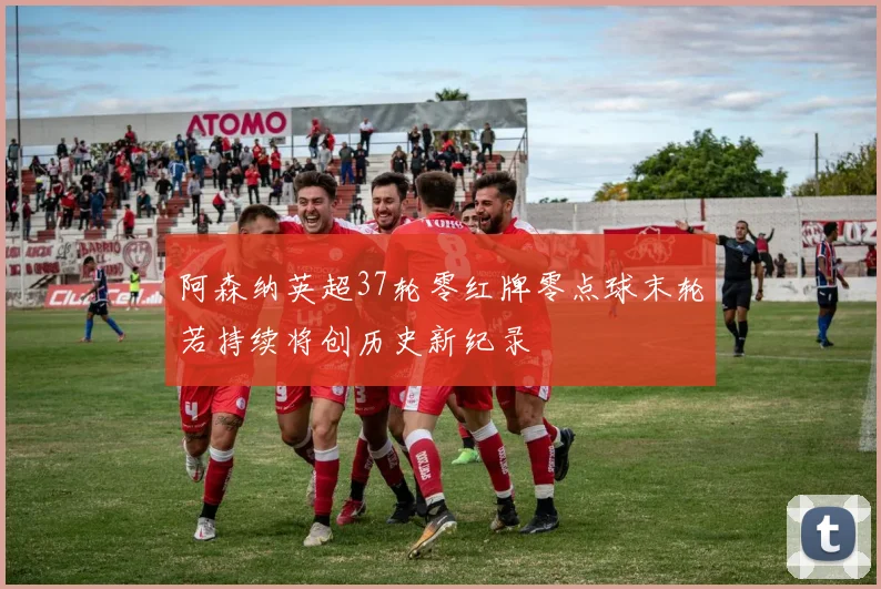 阿森纳英超37轮零红牌零点球末轮若持续将创历史新纪录