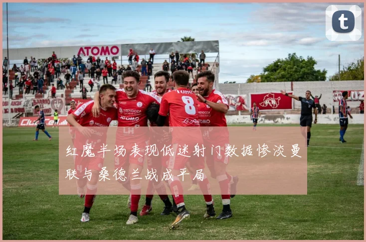 红魔半场表现低迷射门数据惨淡曼联与桑德兰战成平局