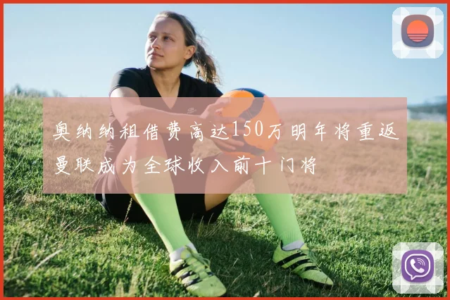 奥纳纳租借费高达150万明年将重返曼联成为全球收入前十门将